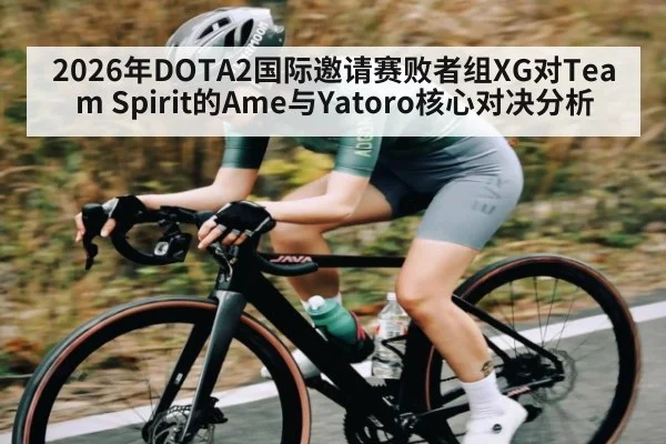2026年DOTA2国际邀请赛败者组XG对Team Spirit的Ame与Yatoro核心对决分析