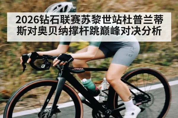 2026钻石联赛苏黎世站杜普兰蒂斯对奥贝纳撑杆跳巅峰对决分析