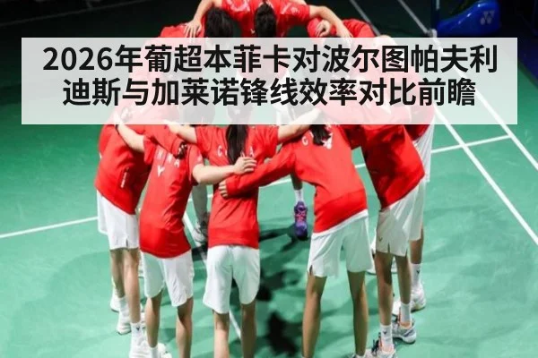 2026年葡超本菲卡对波尔图帕夫利迪斯与加莱诺锋线效率对比前瞻